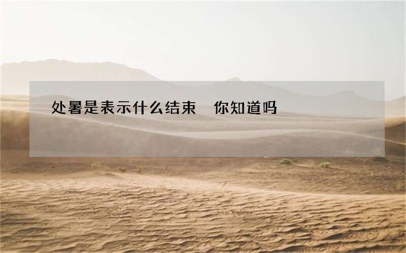 处暑是表示什么结束 你知道吗